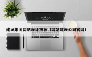 凉山建设集团网站设计推荐（网站建设公司官网）